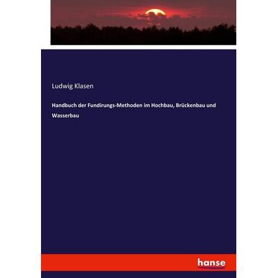 Handbuch der Fundirungs-Methoden im Hochbau, Brückenbau und Wasserbau, Taschenbuch von Ludwig Klasen, Hansebooks, 978-3-7434-8028-5