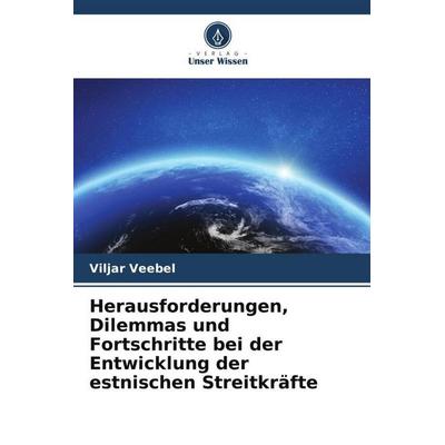 Herausforderungen, Dilemmas und Fortschritte bei der Entwicklung der estnischen Streitkräfte, Taschenbuch von Viljar Veebel, Verlag Unser Wissen,