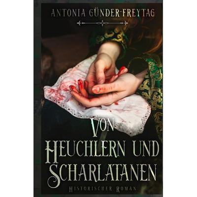 Von Heuchlern und Scharlatanen, Taschenbuch von Antonia Günder-Freytag, Epubli, 978-3-7584-8764-4