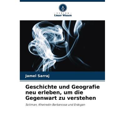 Geschichte und Geografie neu erleben, um die Gegenwart zu verstehen, Taschenbuch von Jamel Sarraj, Verlag Unser Wissen, 978-620-5-98575-5