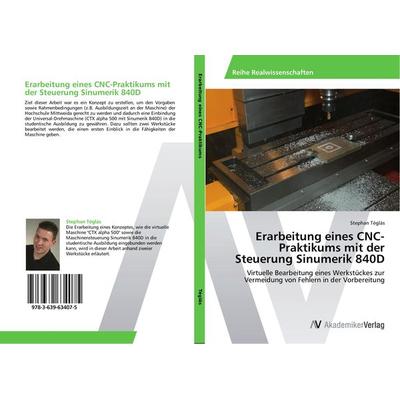 Erarbeitung eines CNC-Praktikums mit der Steuerung Sinumerik 840D, Taschenbuch von Stephan Téglás, AV Akademikerverlag, 978-3-639-63407-5