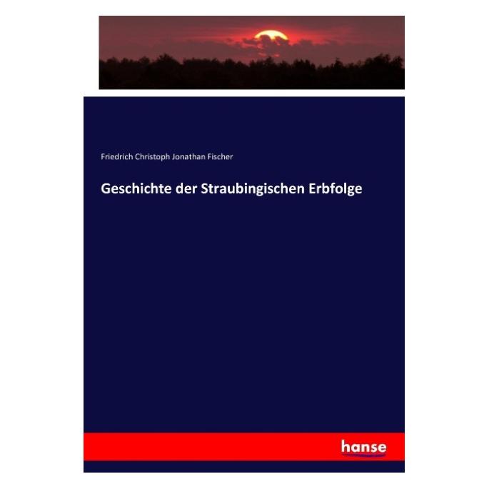 Hansebooks Geschichte der Straubingischen Erbfolge (Friedrich Christoph Jonathan Fischer, 2016) (55872179)