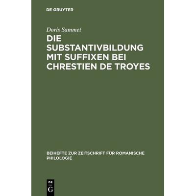 Die Substantivbildung mit Suffixen bei Chrestien de Troyes, Gebundene Ausgabe von Doris Sammet, De Gruyter Oldenbourg, 978-3-11-098476-7
