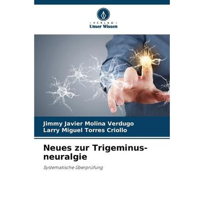 Neues zur Trigeminus-neuralgie, Taschenbuch von Jimmy Javier Molina Verdugo,Larry Miguel Torres Criollo, Verlag Unser Wissen, 978-620-0-74136-3