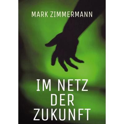 Im Netz der Zukunft, Taschenbuch von Mark Zimmermann, BoD – Books on Demand, 978-3-7693-5077-7