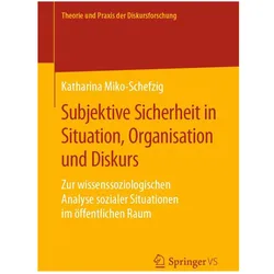 Subjektive Sicherheit in Situation, Organisation und Diskurs, Fachbücher von Katharina Miko-Schefzig