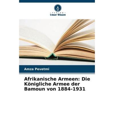Afrikanische Armeen: Die Königliche Armee der Bamoun von 1884-1931, Taschenbuch von Amza Pevetmi, Verlag Unser Wissen, 978-620-5-91627-8