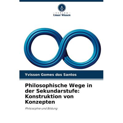 Philosophische Wege in der Sekundarstufe: Konstruktion von Konzepten, Taschenbuch von Yvisson Gomes dos Santos, Verlag Unser Wissen, 978-620-7-29669-9