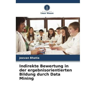 Indirekte Bewertung in der ergebnisorientierten Bildung durch Data Mining, Taschenbuch von Jeevan Bhatia, Verlag Unser Wissen, 978-620-5-34872-7