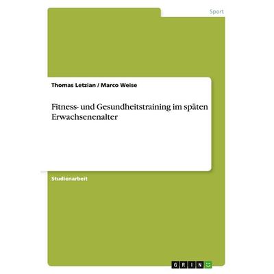 Fitness- und Gesundheitstraining im späten Erwachsenenalter, Taschenbuch von Thomas Letzian,Marco Weise, GRIN, 978-3-638-77796-4