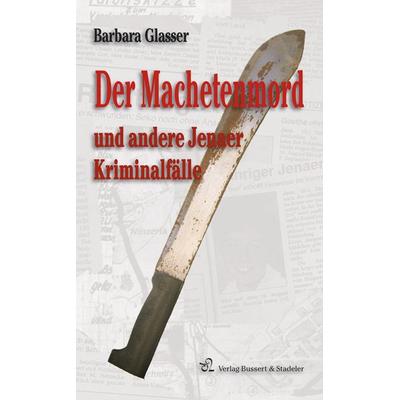 Der Machetenmord und andere Jenaer Kriminalfälle, Taschenbuch von Barbara Glasser, Bussert u. Stadeler, 978-3-942115-34-6