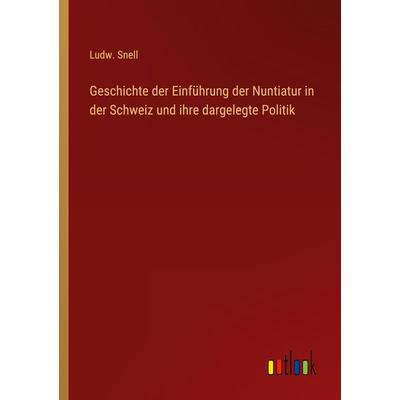 Geschichte der Einführung der Nuntiatur in der Schweiz und ihre dargelegte Politik, Taschenbuch von Ludw. Snell, Outlook, 978-3-368-70526-8