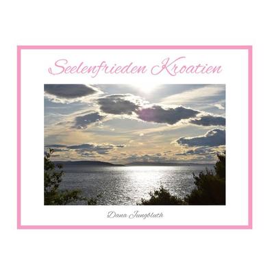 Seelenfrieden Kroatien, Gebundene Ausgabe von Dana Jungbluth, BoD – Books on Demand, 978-3-7562-2872-0