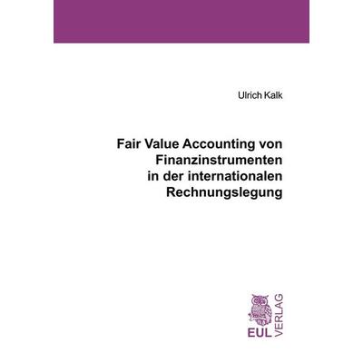 Fair Value Accounting von Finanzinstrumenten in der internationalen Rechnungslegung, Taschenbuch von Ulrich Kalk, Josef Eul Verlag, 978-3-89936-730-0