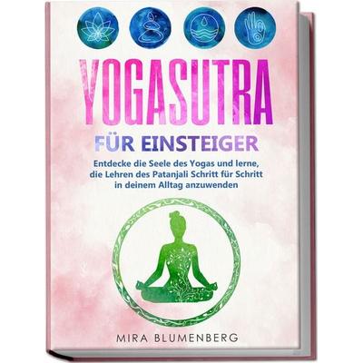 Yogasutra für Einsteiger: Entdecke die Seele des Yogas und lerne, die Lehren des Patanjali Schritt für Schritt in deinem Alltag anzuwenden,