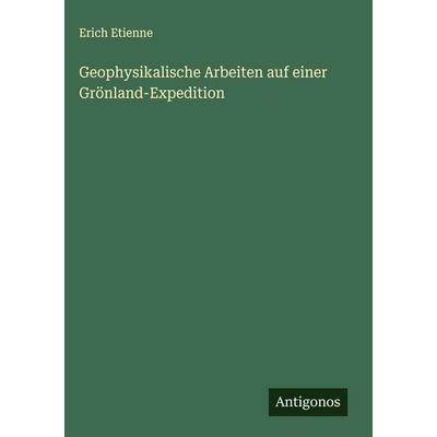 Geophysikalische Arbeiten auf einer Grönland-Expedition, Gebundene Ausgabe von Erich Etienne, Antigonos Verlag, 978-3-563-44029-2