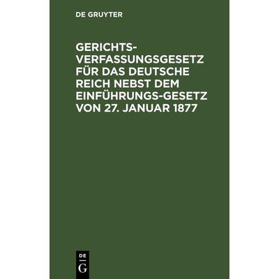Gerichtsverfassungsgesetz für das Deutsche Reich nebst dem Einführungs-Gesetz von 27. Januar 1877, Gebundene Ausgabe von , De Gruyter,