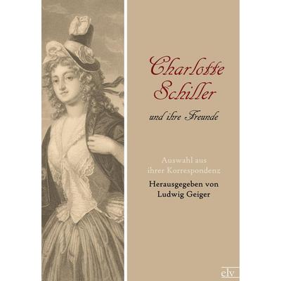Charlotte Schiller und ihre Freunde, Taschenbuch von Ludwig (Hg. Geiger, Europäischer Literaturverlag, 978-3-86267-287-5