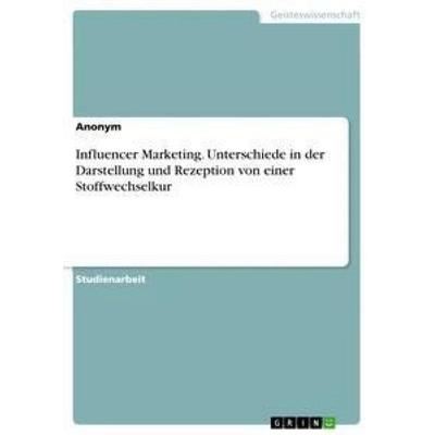 Influencer Marketing. Unterschiede in der Darstellung und Rezeption von einer Stoffwechselkur, Taschenbuch von Anonym, GRIN, 978-3-668-95007-8