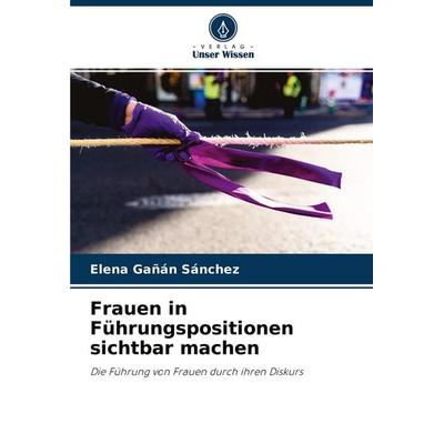 Frauen in Führungspositionen sichtbar machen, Taschenbuch von Elena Gañán Sánchez, Verlag Unser Wissen, 978-620-4-17031-2