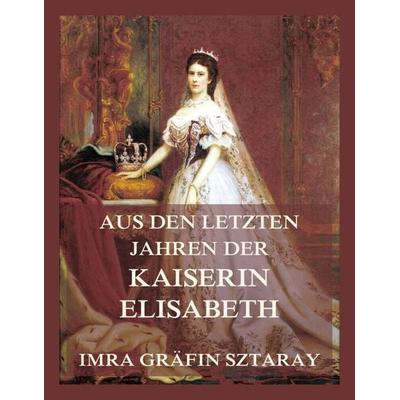 Aus den letzten Jahren der Kaiserin Elisabeth, Taschenbuch von Imra Gräfin Sztaray, Jazzybee Verlag, 978-3-8496-6646-0