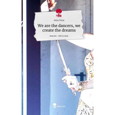 We are the dancers, we create the dreams. Life is a Story - story.one, Gebundene Ausgabe von Ama Yena, Storylution, 978-3-7115-4438-4