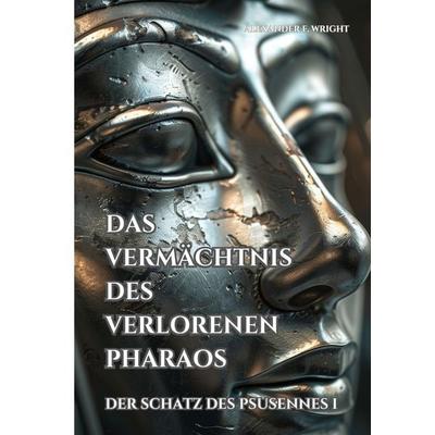 Das Vermächtnis des verlorenen Pharaos, Taschenbuch von Alexander F. Wright, Tolino media, 978-3-7592-1006-7