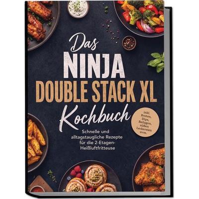 Das Ninja Double Stack XL Kochbuch: Schnelle und alltagstaugliche Rezepte für die 2-Etagen-Heißluftfritteuse – inkl. Broten, Dips, Beilagen, süßen