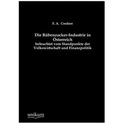 Die Rübenzucker-Industrie in Österreich beleuchtet vom Standpunkte der Volkswirtschaft und Finanzpol, Fachbücher von F A Credner