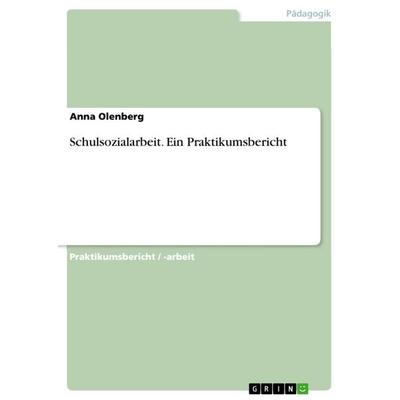 Schulsozialarbeit. Ein Praktikumsbericht, Taschenbuch von Anna Olenberg, GRIN, 978-3-640-42333-0