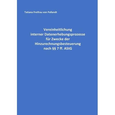 Vereinheitlichung interner Datenerhebungsprozesse für Zwecke der Hinzurechnungsbesteuerung nach §§ 7 ff. AStG, Taschenbuch von Tatiana Freifrau