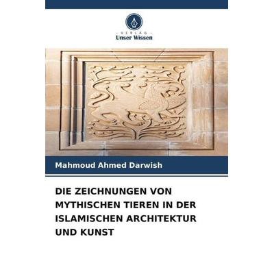 Die Zeichnungen von Mythischen Tieren in der Islamischen Architektur und Kunst, Taschenbuch von Mahmoud Ahmed Darwish, Verlag Unser Wissen,