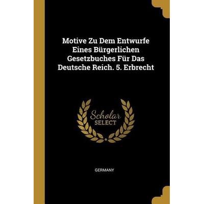 Motive Zu Dem Entwurfe Eines Bürgerlichen Gesetzbuches Für Das Deutsche Reich. 5. Erbrecht, Taschenbuch von , Creative Media Partners, LLC,
