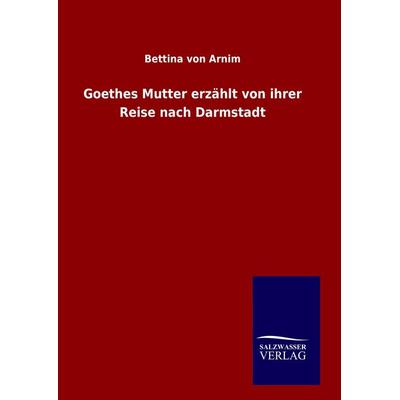 Goethes Mutter erzählt von ihrer Reise nach Darmstadt, Gebundene Ausgabe von Bettina Arnim, BoD - Books on Demand, 978-3-8460-7774-0