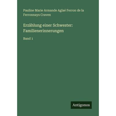 Erzählung einer Schwester: Familienerinnerungen, Taschenbuch von Pauline Marie Armande Aglaé Ferron de la Ferronnays Craven, Antigonos Verlag,