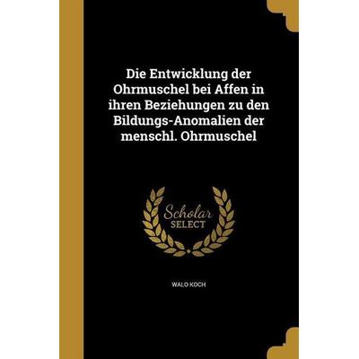 Die Entwicklung der Ohrmuschel bei Affen in ihren Beziehungen zu den Bildungs-Anomalien der menschl. Ohrmuschel, Taschenbuch von Walo Koch, Creative
