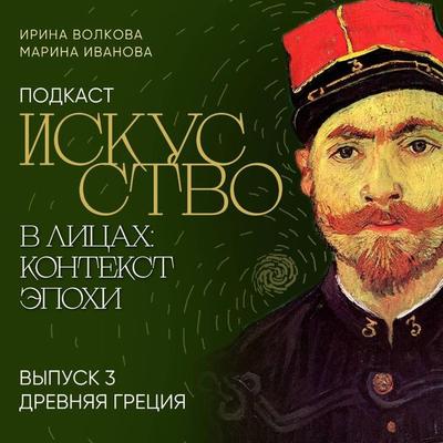 Podkast 'Iskusstvo v litsakh: kontekst epokhi'. Vypusk 3. Drevnyaya Gretsiya - Irina Volkova,Marina Ivanova, Audio, 9785041975081