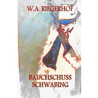 Bauchschuss Schwabing, Taschenbuch von W.A. Riegerhof, Epubli, 978-3-8442-5758-8