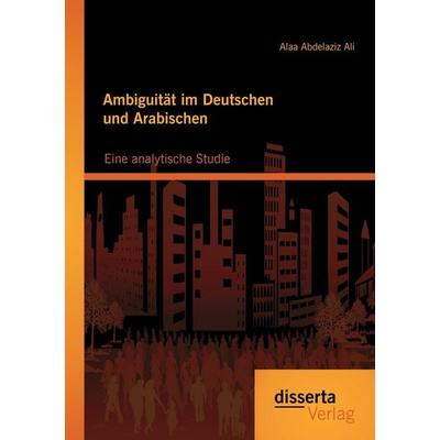 Ambiguität im Deutschen und Arabischen: Eine analytische Studie, Taschenbuch von Alaa Abdelaziz Ali, Disserta Verlag, 978-3-95425-376-0