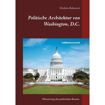 Politische Architektur von Washington, D.C., Taschenbuch von Ibrahim Bekmezci, BoD – Books on Demand, 978-3-7534-9891-1