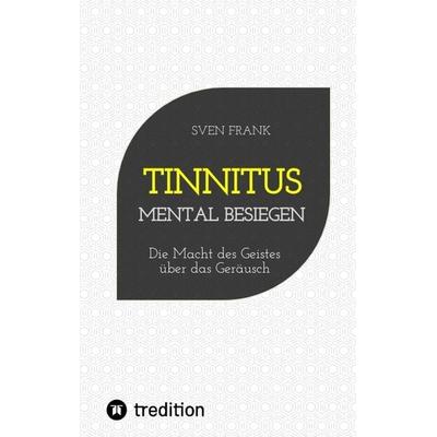 Tinnitus mental besiegen, Taschenbuch von Sven Frank, Tredition, 978-3-384-19518-0