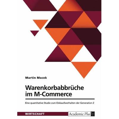 Warenkorbabbrüche im M-Commerce. Eine quantitative Studie zum Einkaufsverhalten der Generation Z, Taschenbuch von Martin Macek, GRIN,