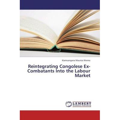 Ntemo, K: Reintegrating Congolese Ex-Combatants Into the Lab, Taschenbuch von Kiamuangana Maurice Ntemo, LAP LAMBERT Academic Publishing,