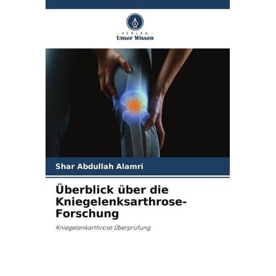 Überblick über die Kniegelenksarthrose-Forschung, Taschenbuch von Shar Abdullah Alamri, Verlag Unser Wissen, 978-620-5-12547-2