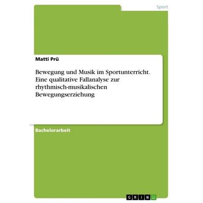 Bewegung und Musik im Sportunterricht. Eine qualitative Fallanalyse zur rhythmisch-musikalischen Bewegungserziehung, Taschenbuch von Matti Prü, GRIN,