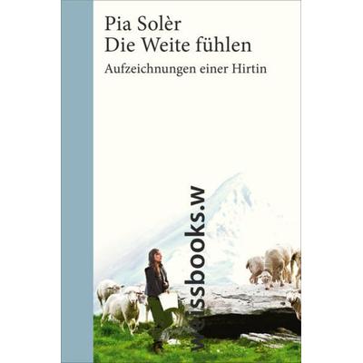 Die Weite fühlen. Aufzeichnungen einer Hirtin, Gebundene Ausgabe von Pia Solèr, Weissbooks