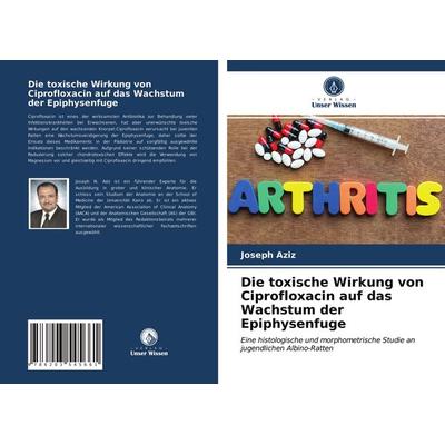 Die toxische Wirkung von Ciprofloxacin auf das Wachstum der Epiphysenfuge, Taschenbuch von Joseph Aziz, BoD - Books on Demand, 978-620-3-54566-1