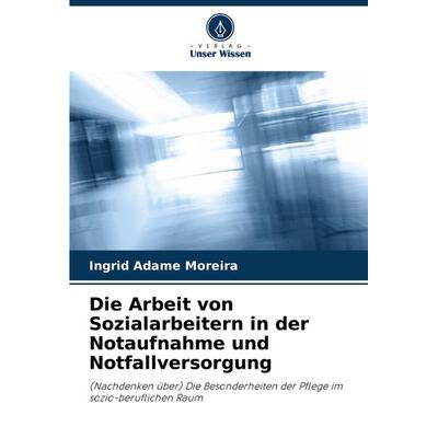 Die Arbeit von Sozialarbeitern in der Notaufnahme und Notfallversorgung, Taschenbuch von Ingrid Adame Moreira, Verlag Unser Wissen, 978-620-7-77048-9