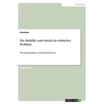 Die Beihilfe zum Suizid als ethisches Problem, Taschenbuch von Anonymous, GRIN, 978-3-389-08195-2