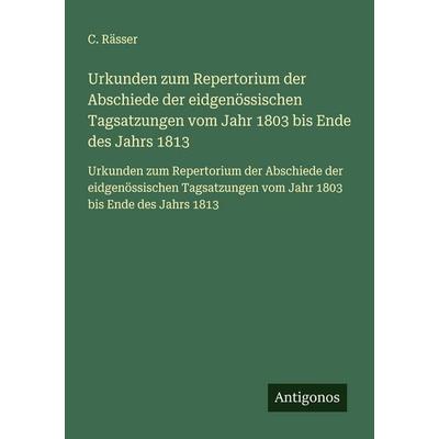 Urkunden zum Repertorium der Abschiede der eidgenössischen Tagsatzungen vom Jahr 1803 bis Ende des Jahrs 1813, Taschenbuch von C. Rässer, Antigonos